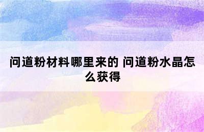 问道粉材料哪里来的 问道粉水晶怎么获得